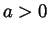 $a > 0$