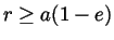 $r \ge a(1 - e)$