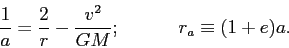 \begin{displaymath}
\frac{1}{a} = \frac{2}{r} - \frac{v^2}{GM}; \hspace{0.5in}
r_a \equiv (1 + e)a .
\end{displaymath}